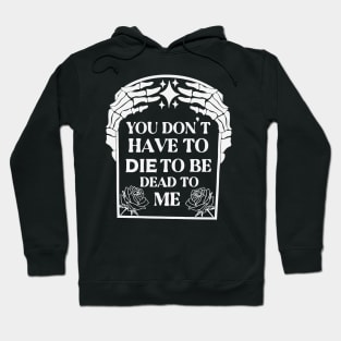 You Don't Have To Die To Be Dead To Me Hoodie